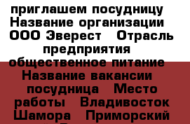 приглашем посудницу › Название организации ­ ООО Эверест › Отрасль предприятия ­ общественное питание › Название вакансии ­ посудница › Место работы ­ Владивосток Шамора - Приморский край, Владивосток г. Работа » Вакансии   . Приморский край,Владивосток г.